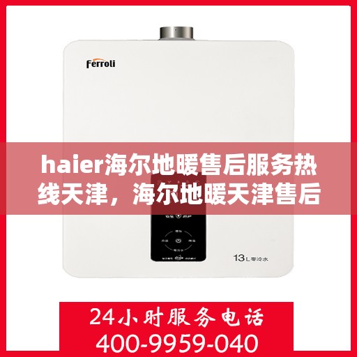 haier海尔地暖售后服务热线天津，海尔地暖天津售后服务热线，专业解决您的地暖问题