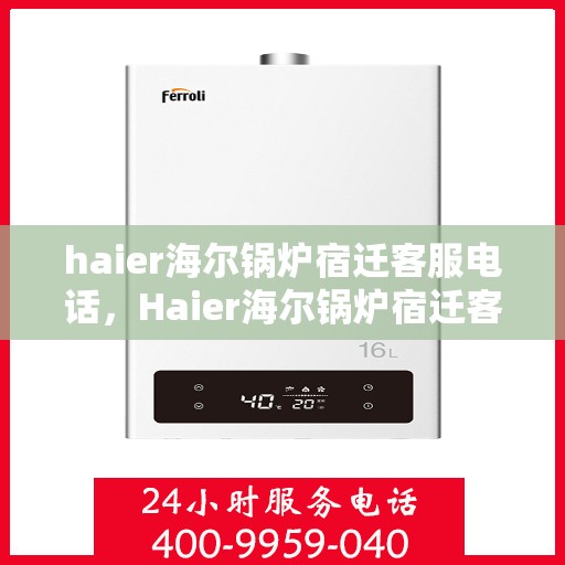 haier海尔锅炉宿迁客服电话，Haier海尔锅炉宿迁客服热线及咨询电话号码全解析