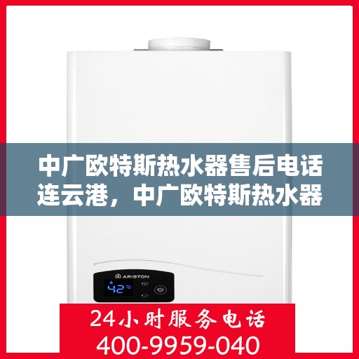 中广欧特斯热水器售后电话连云港，中广欧特斯热水器连云港售后支持专线