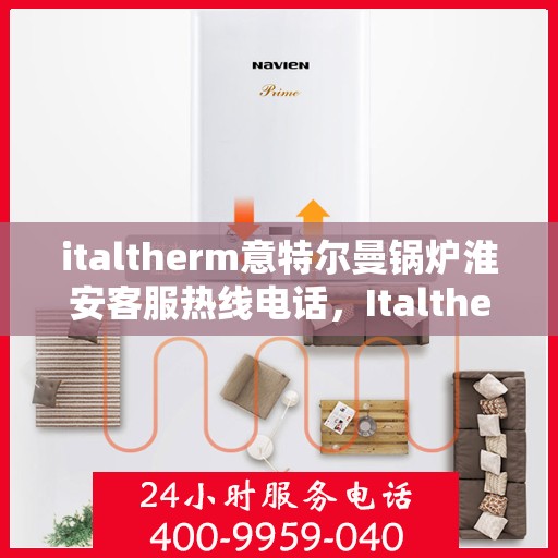 italtherm意特尔曼锅炉淮安客服热线电话，Italtherm意特尔曼锅炉淮安客服热线电话全解析