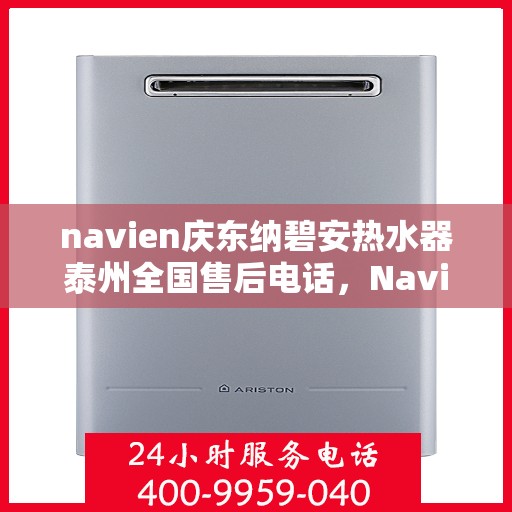 navien庆东纳碧安热水器泰州全国售后电话，Navien庆东纳碧安热水器泰州售后服务热线及电话支持指南