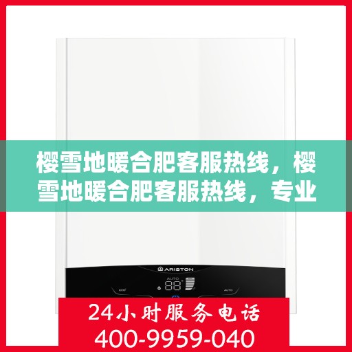 樱雪地暖合肥客服热线，樱雪地暖合肥客服热线，专业解答，温暖服务每一天