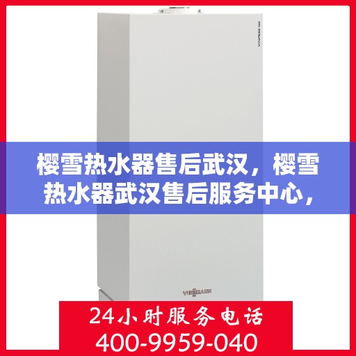 樱雪热水器售后武汉，樱雪热水器武汉售后服务中心，专业服务，贴心保障