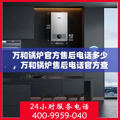 万和锅炉官方售后电话多少，万和锅炉售后电话官方查询及维修服务指南