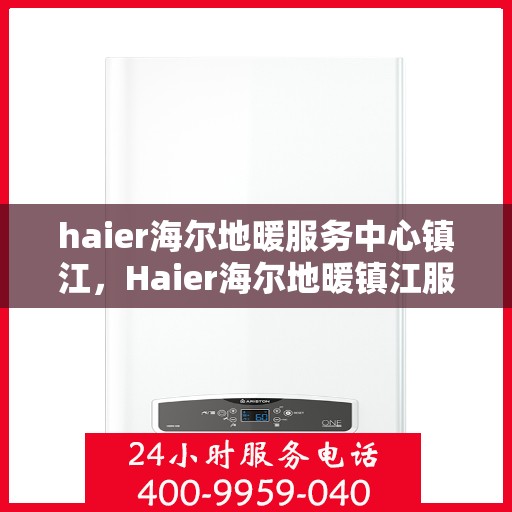 haier海尔地暖服务中心镇江，Haier海尔地暖镇江服务中心，专业温暖您的生活